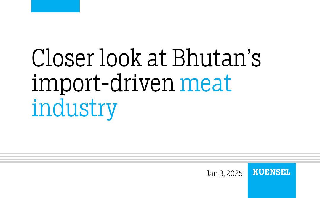 Closer look at Bhutan&rsquo;s import-driven meat industry