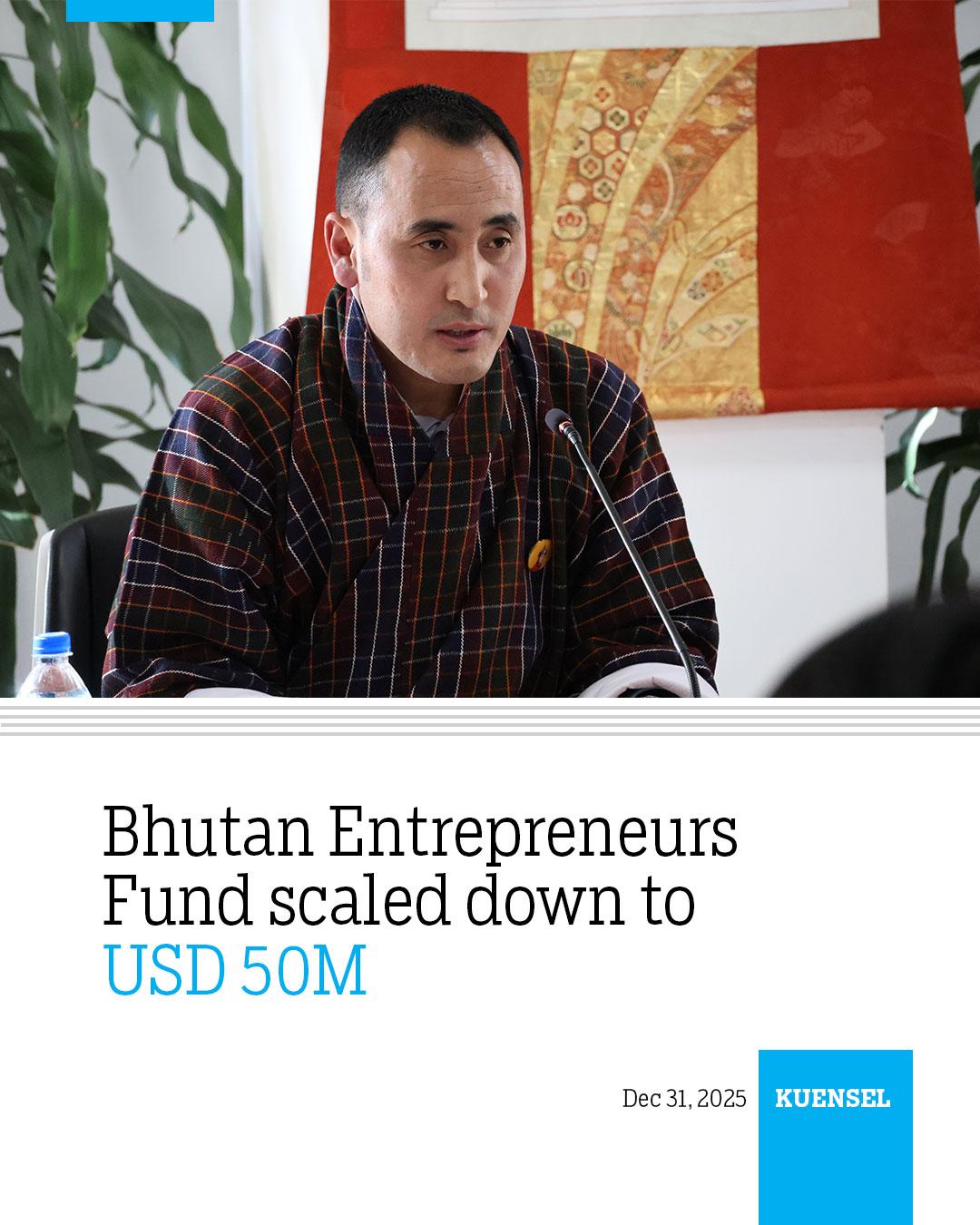 Bhutan Entrepreneurs Fund scaled down to USD 50M